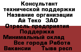 Консультант технической поддержки › Название организации ­ Ай-Теко, ЗАО › Отрасль предприятия ­ Поддержка › Минимальный оклад ­ 9 200 - Все города Работа » Вакансии   . Тыва респ.